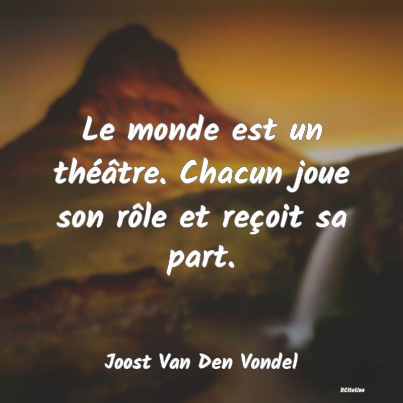 image de citation: Le monde est un théâtre. Chacun joue son rôle et reçoit sa part.