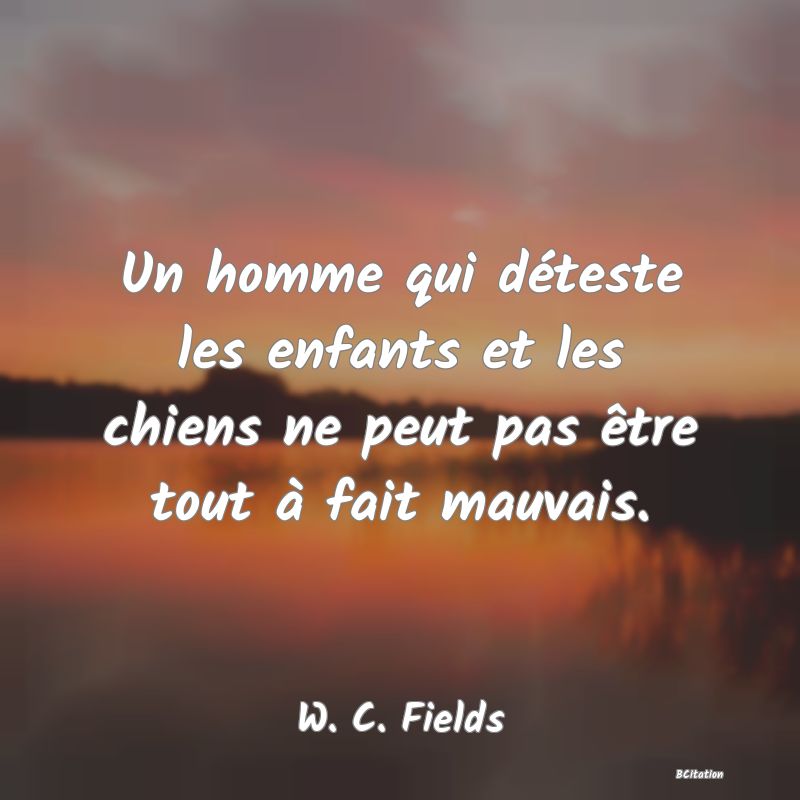 image de citation: Un homme qui déteste les enfants et les chiens ne peut pas être tout à fait mauvais.