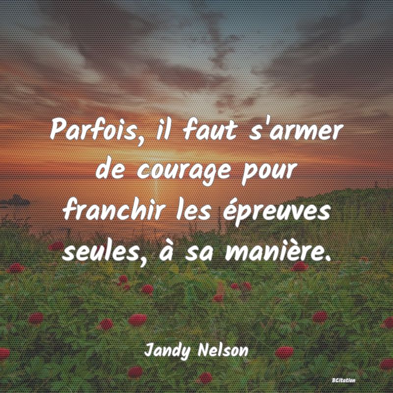 image de citation: Parfois, il faut s'armer de courage pour franchir les épreuves seules, à sa manière.