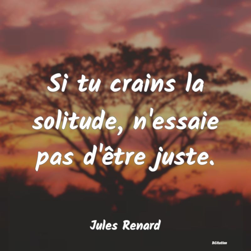 image de citation: Si tu crains la solitude, n'essaie pas d'être juste.