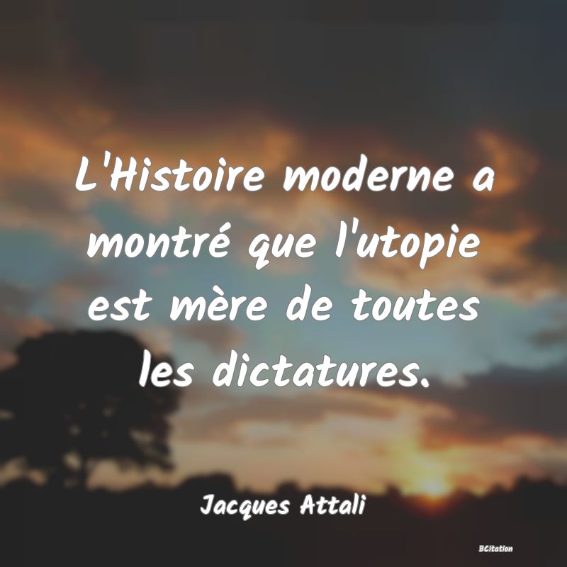 Belle Citation - L'Histoire moderne a montré que l'utopie est mère de toutes les dictatures. - Jacques Attali