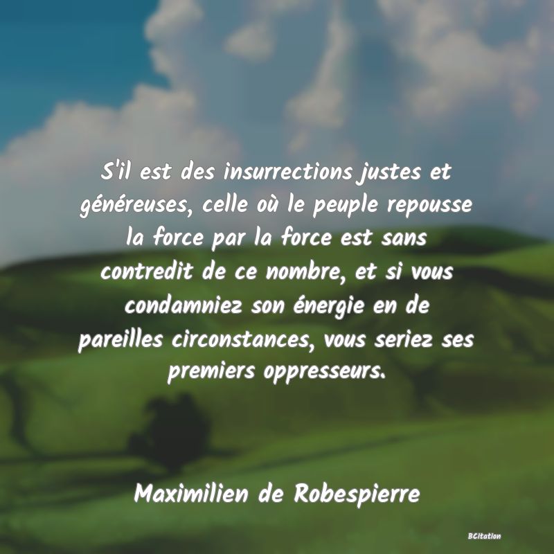 image de citation: S'il est des insurrections justes et généreuses, celle où le peuple repousse la force par la force est sans contredit de ce nombre, et si vous condamniez son énergie en de pareilles circonstances, vous seriez ses premiers oppresseurs.