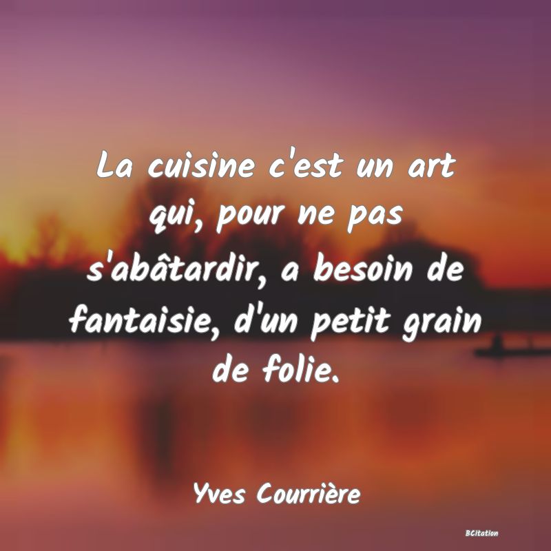 image de citation: La cuisine c'est un art qui, pour ne pas s'abâtardir, a besoin de fantaisie, d'un petit grain de folie.