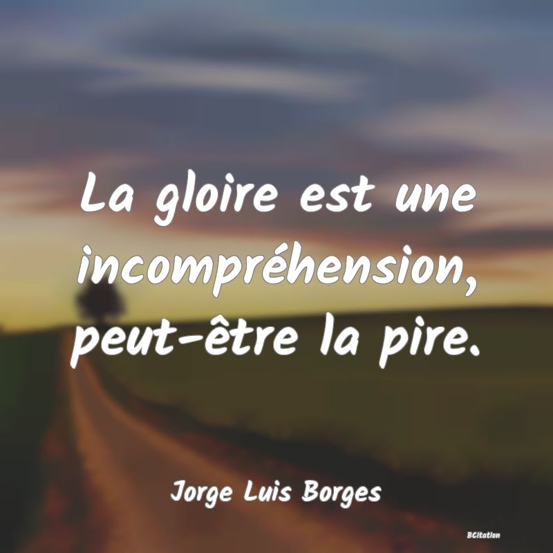 image de citation: La gloire est une incompréhension, peut-être la pire.