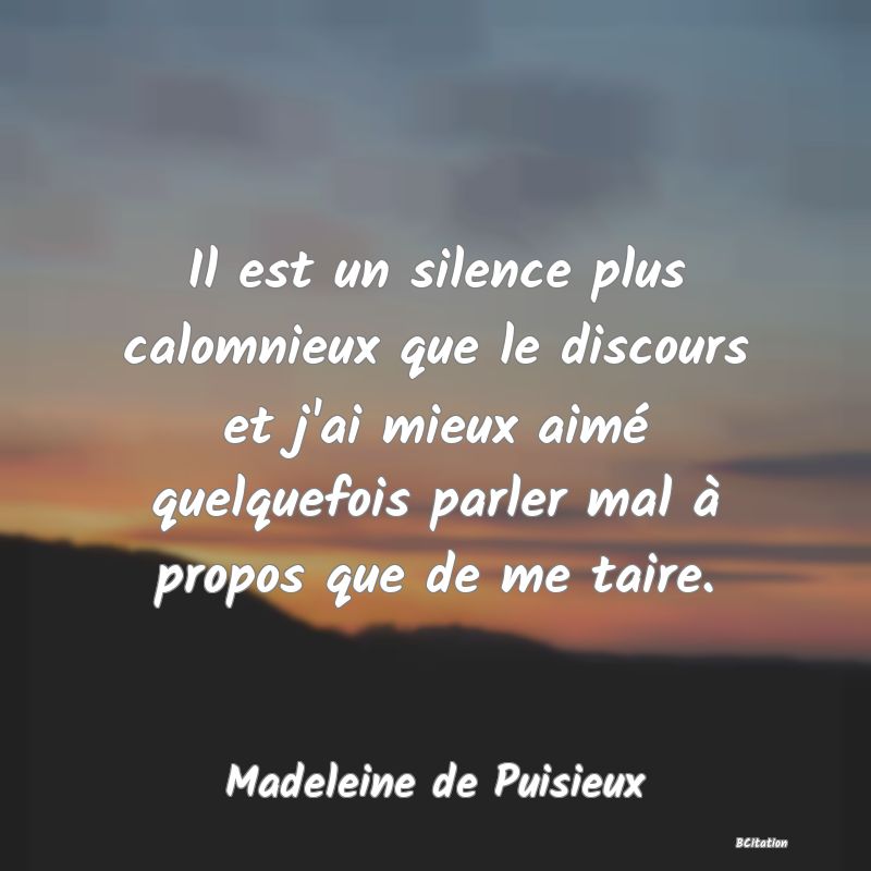 image de citation: Il est un silence plus calomnieux que le discours et j'ai mieux aimé quelquefois parler mal à propos que de me taire.