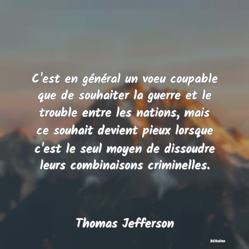 image de citation: C'est en général un voeu coupable que de souhaiter la guerre et le trouble entre les nations, mais ce souhait devient pieux lorsque c'est le seul moyen de dissoudre leurs combinaisons criminelles.