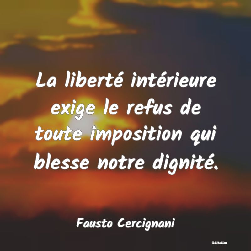 image de citation: La liberté intérieure exige le refus de toute imposition qui blesse notre dignité.