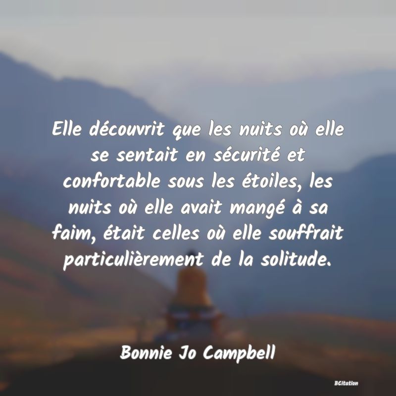 image de citation: Elle découvrit que les nuits où elle se sentait en sécurité et confortable sous les étoiles, les nuits où elle avait mangé à sa faim, était celles où elle souffrait particulièrement de la solitude.