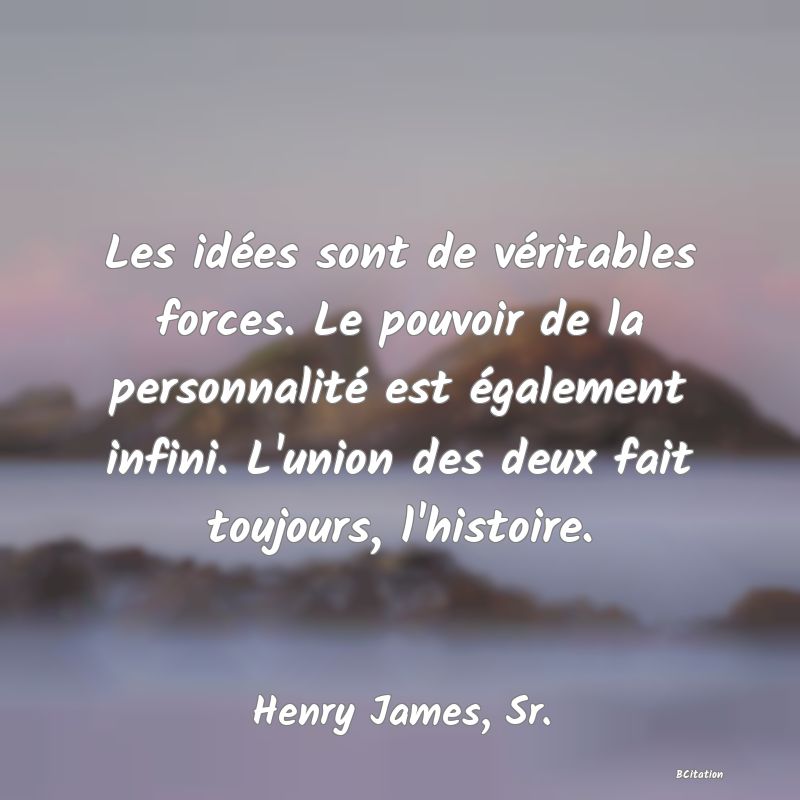 image de citation: Les idées sont de véritables forces. Le pouvoir de la personnalité est également infini. L'union des deux fait toujours, l'histoire.