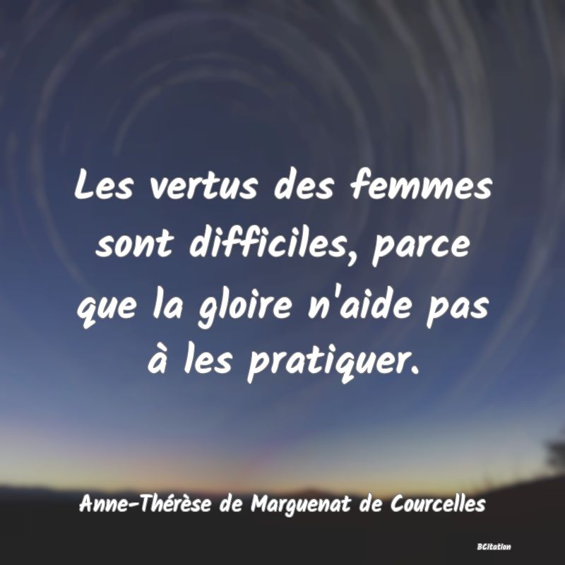 image de citation: Les vertus des femmes sont difficiles, parce que la gloire n'aide pas à les pratiquer.