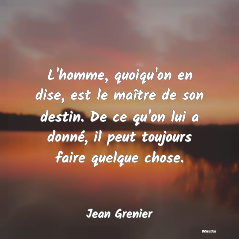 image de citation: L'homme, quoiqu'on en dise, est le maître de son destin. De ce qu'on lui a donné, il peut toujours faire quelque chose.