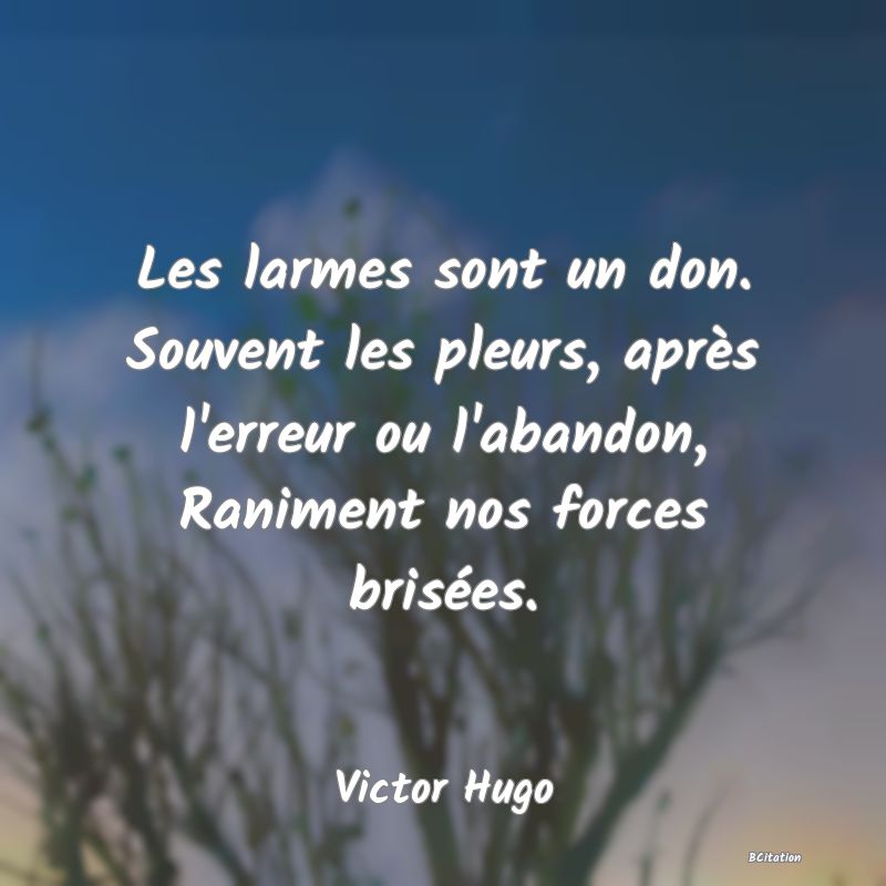 image de citation: Les larmes sont un don. Souvent les pleurs, après l'erreur ou l'abandon, Raniment nos forces brisées.