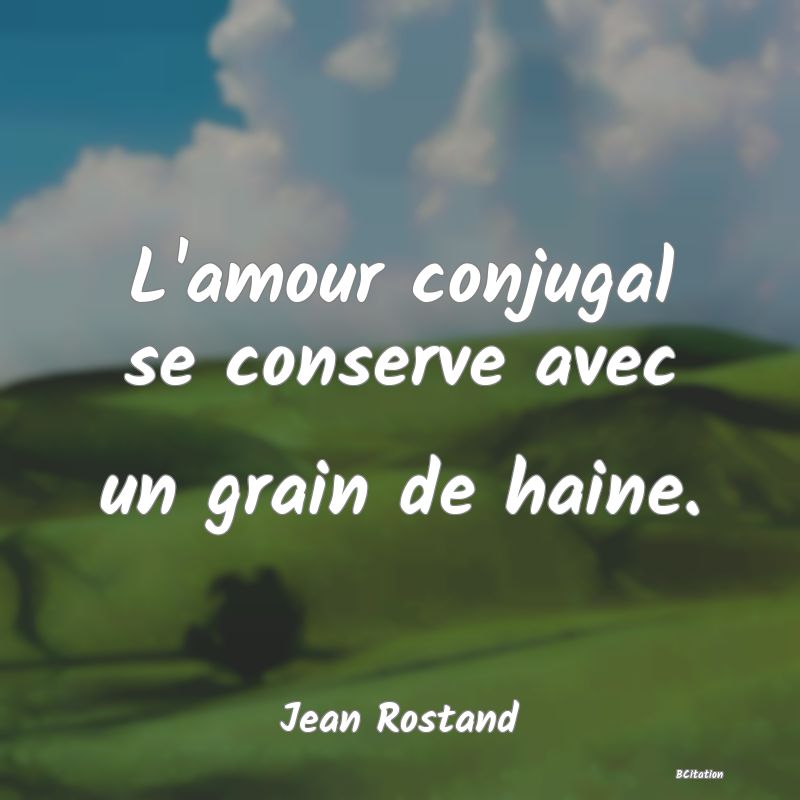 image de citation: L'amour conjugal se conserve avec un grain de haine.