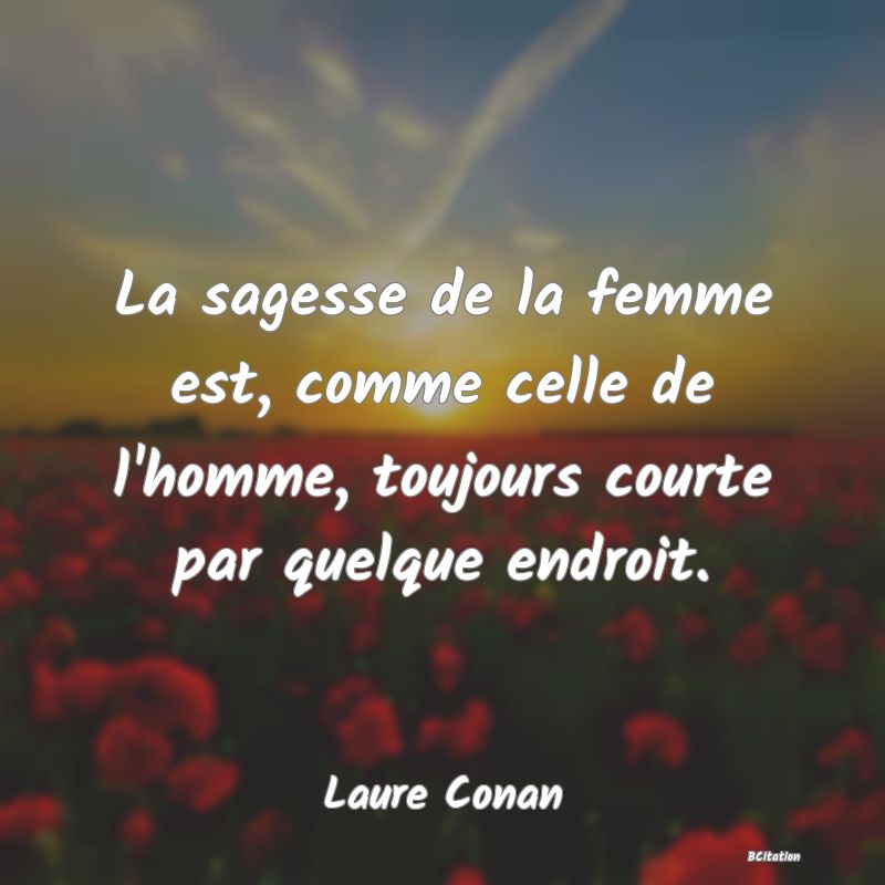 image de citation: La sagesse de la femme est, comme celle de l'homme, toujours courte par quelque endroit.