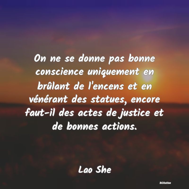 image de citation: On ne se donne pas bonne conscience uniquement en brûlant de l'encens et en vénérant des statues, encore faut-il des actes de justice et de bonnes actions.