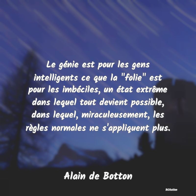 image de citation: Le génie est pour les gens intelligents ce que la  folie  est pour les imbéciles, un état extrême dans lequel tout devient possible, dans lequel, miraculeusement, les règles normales ne s'appliquent plus.