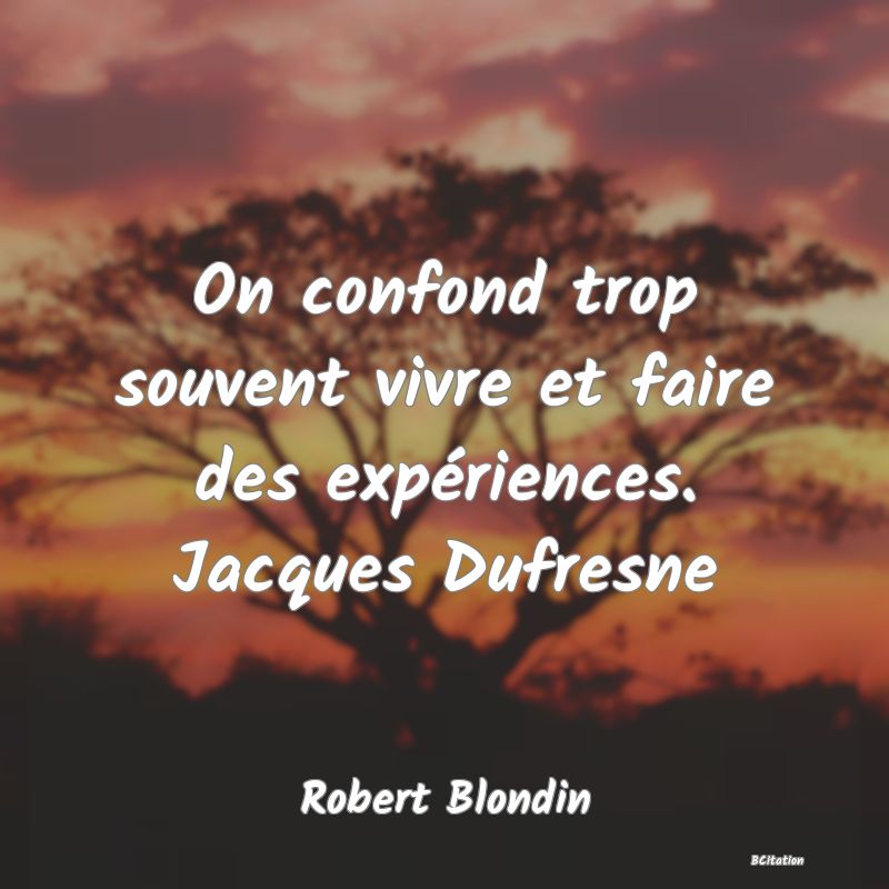 image de citation: On confond trop souvent vivre et faire des expériences. Jacques Dufresne