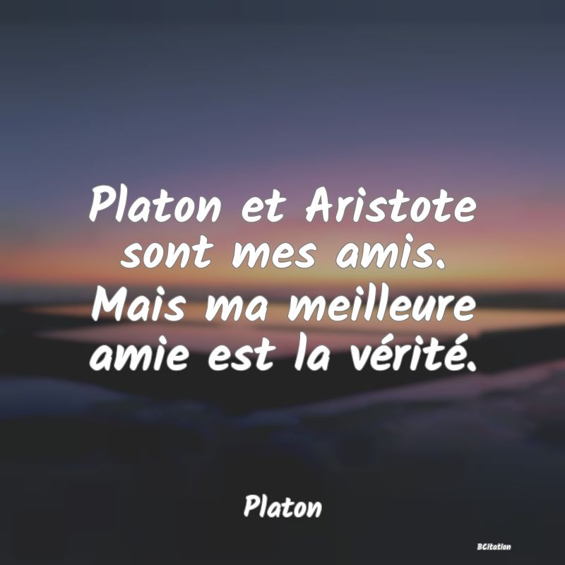 image de citation: Platon et Aristote sont mes amis. Mais ma meilleure amie est la vérité.