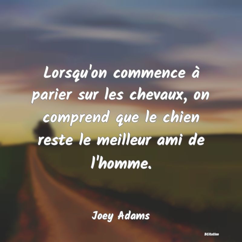 image de citation: Lorsqu'on commence à parier sur les chevaux, on comprend que le chien reste le meilleur ami de l'homme.