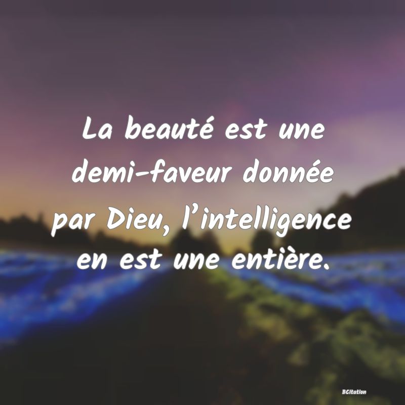 image de citation: La beauté est une demi-faveur donnée par Dieu, l’intelligence en est une entière.