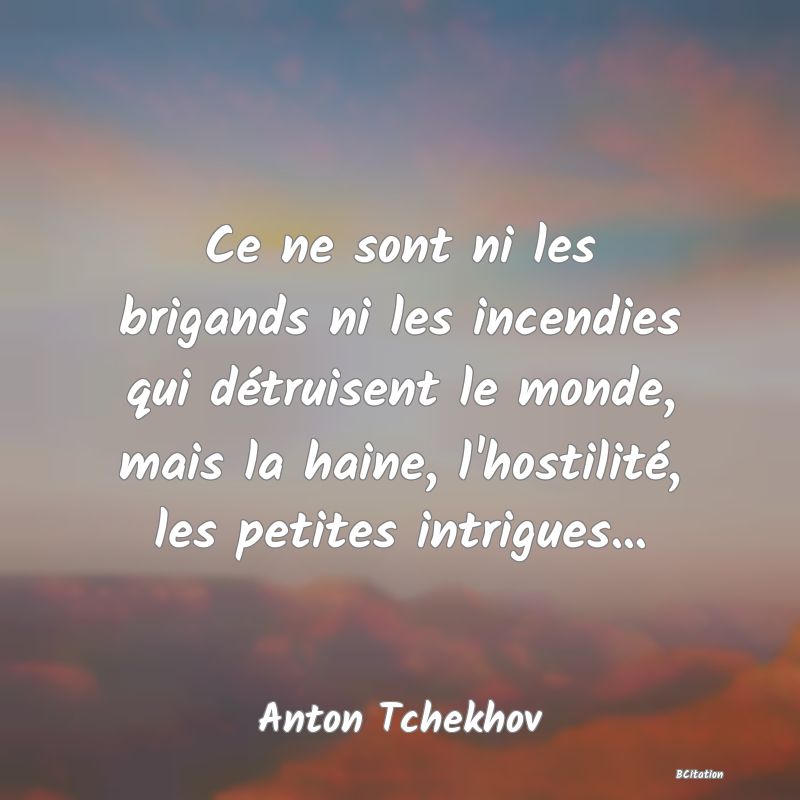 image de citation: Ce ne sont ni les brigands ni les incendies qui détruisent le monde, mais la haine, l'hostilité, les petites intrigues...