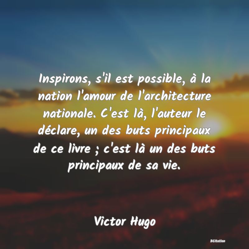 image de citation: Inspirons, s'il est possible, à la nation l'amour de l'architecture nationale. C'est là, l'auteur le déclare, un des buts principaux de ce livre ; c'est là un des buts principaux de sa vie.