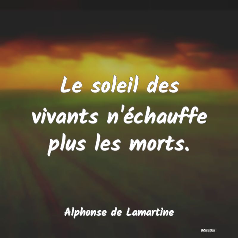 image de citation: Le soleil des vivants n'échauffe plus les morts.