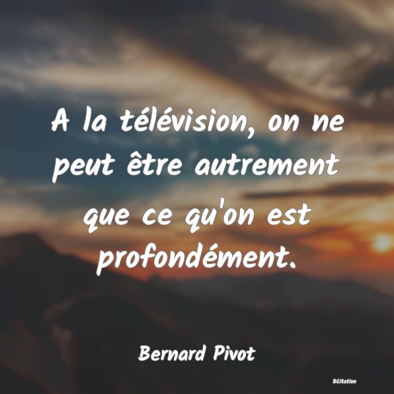 image de citation: A la télévision, on ne peut être autrement que ce qu'on est profondément.