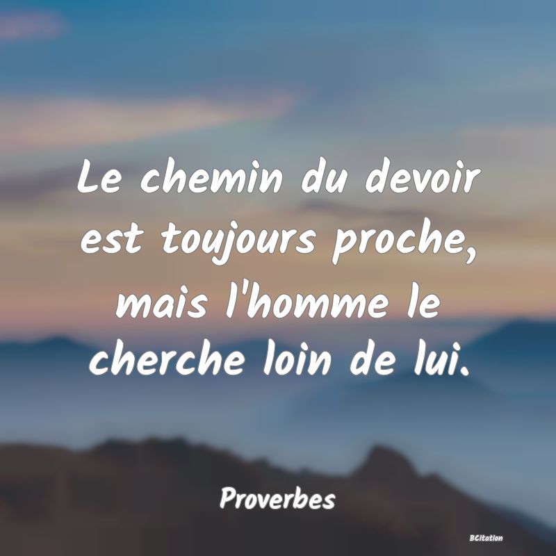 image de citation: Le chemin du devoir est toujours proche, mais l'homme le cherche loin de lui.