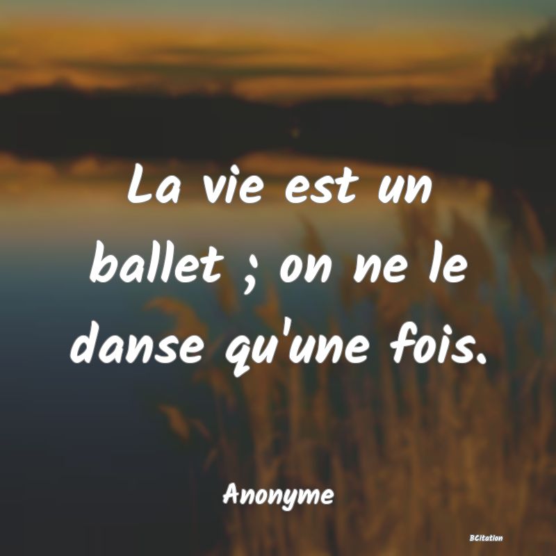 image de citation: La vie est un ballet ; on ne le danse qu'une fois.