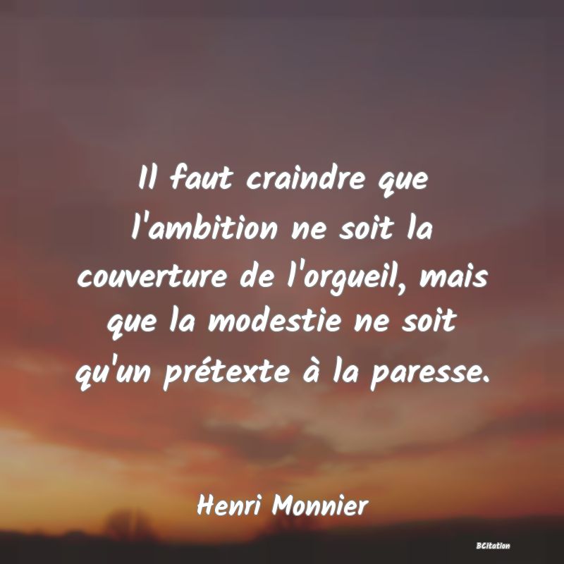 image de citation: Il faut craindre que l'ambition ne soit la couverture de l'orgueil, mais que la modestie ne soit qu'un prétexte à la paresse.