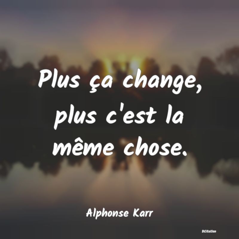 Belle Citation - Plus ça change, plus c'est la même chose. - Alphonse Karr