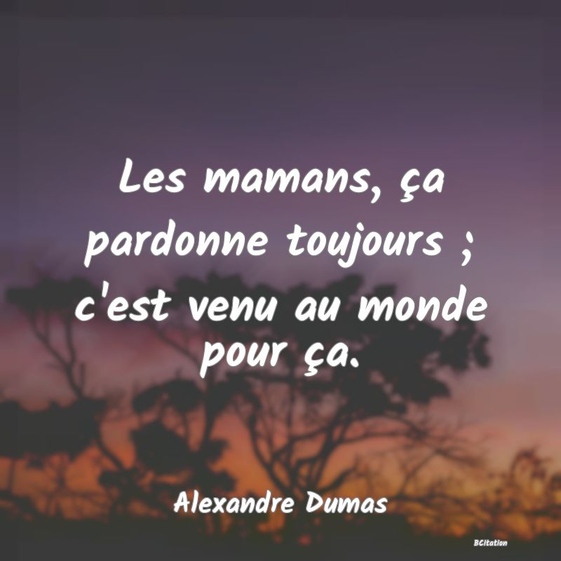 image de citation: Les mamans, ça pardonne toujours ; c'est venu au monde pour ça.