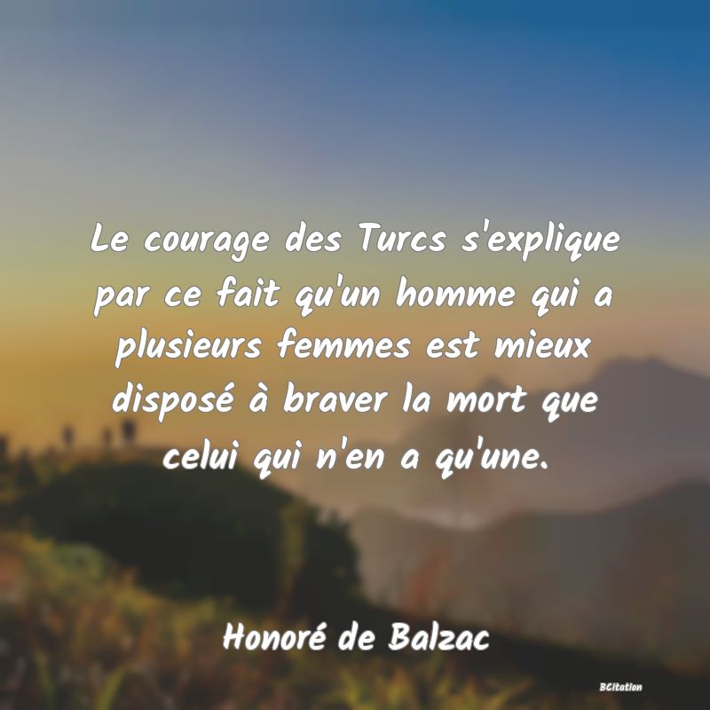 image de citation: Le courage des Turcs s'explique par ce fait qu'un homme qui a plusieurs femmes est mieux disposé à braver la mort que celui qui n'en a qu'une.