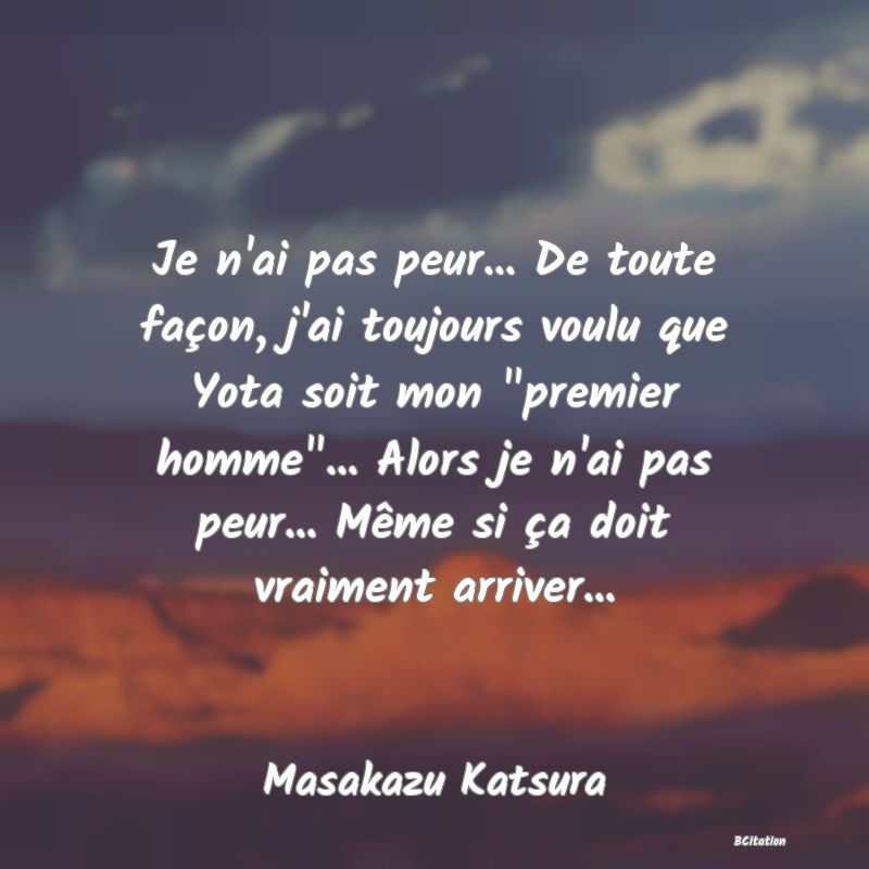 image de citation: Je n'ai pas peur... De toute façon, j'ai toujours voulu que Yota soit mon  premier homme ... Alors je n'ai pas peur... Même si ça doit vraiment arriver...