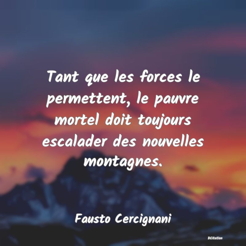 image de citation: Tant que les forces le permettent, le pauvre mortel doit toujours escalader des nouvelles montagnes.