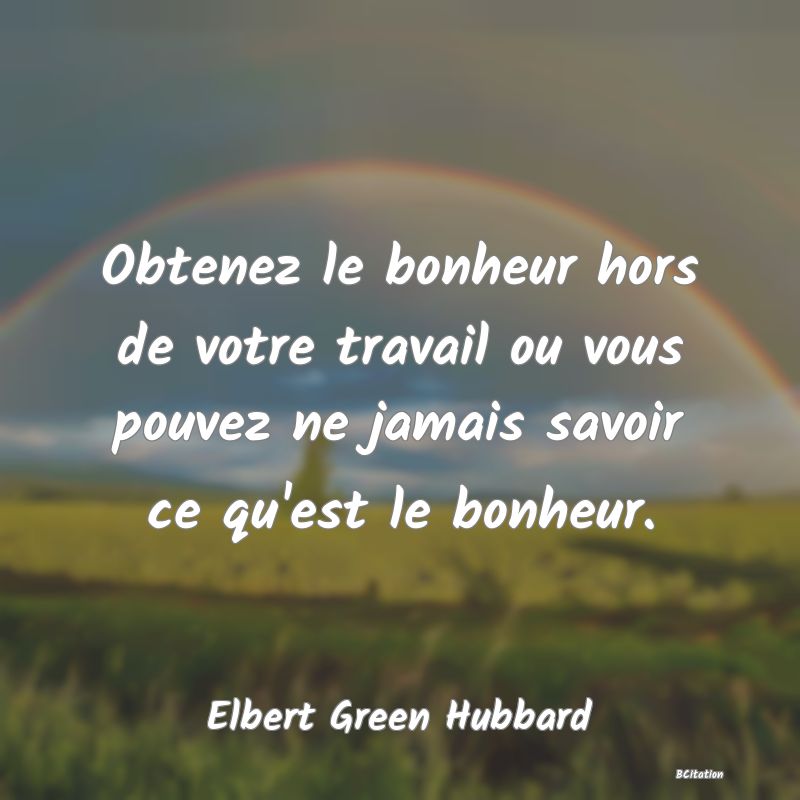 image de citation: Obtenez le bonheur hors de votre travail ou vous pouvez ne jamais savoir ce qu'est le bonheur.