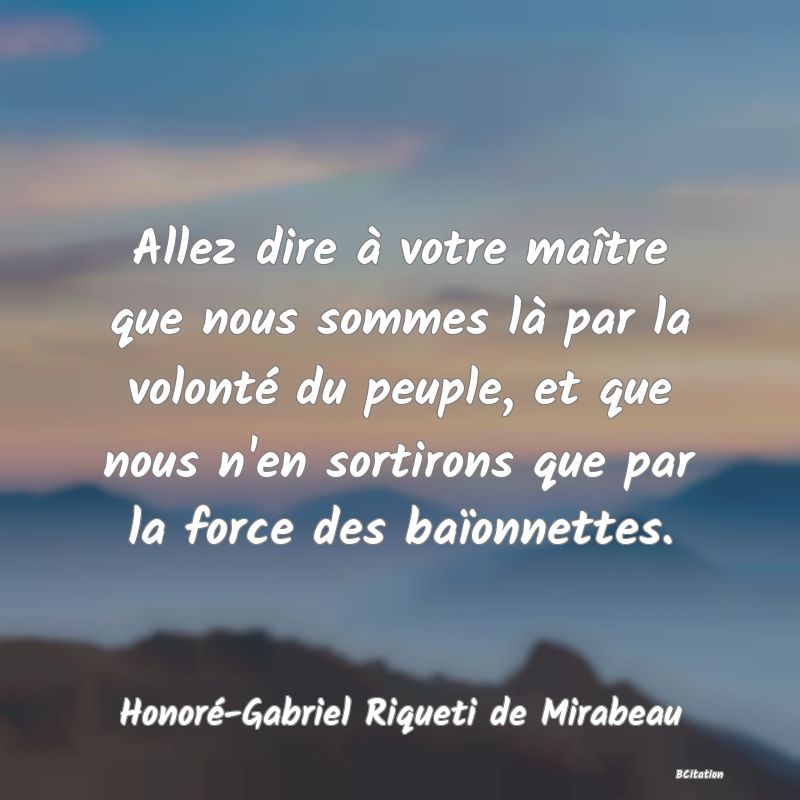 image de citation: Allez dire à votre maître que nous sommes là par la volonté du peuple, et que nous n'en sortirons que par la force des baïonnettes.