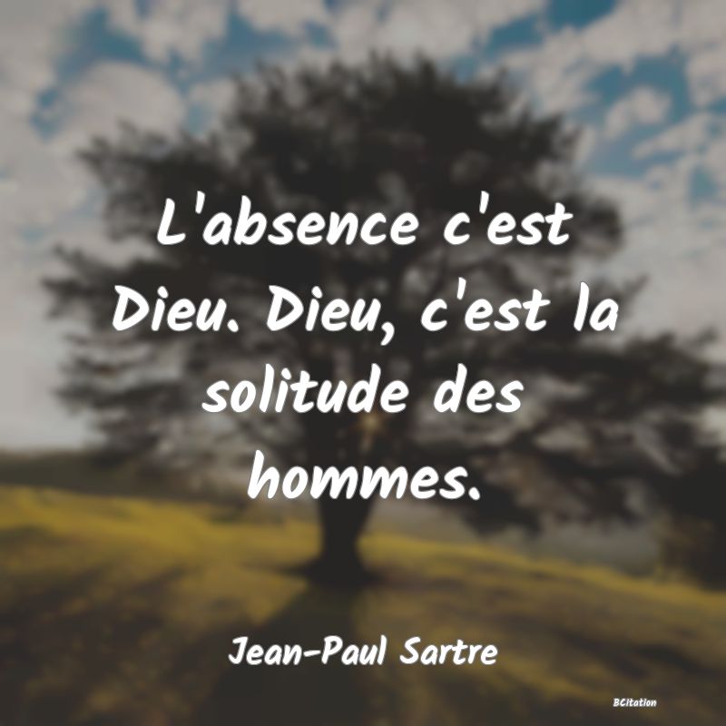 image de citation: L'absence c'est Dieu. Dieu, c'est la solitude des hommes.