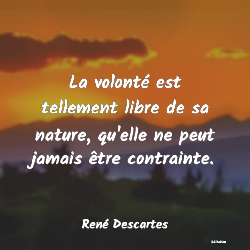 image de citation: La volonté est tellement libre de sa nature, qu'elle ne peut jamais être contrainte.