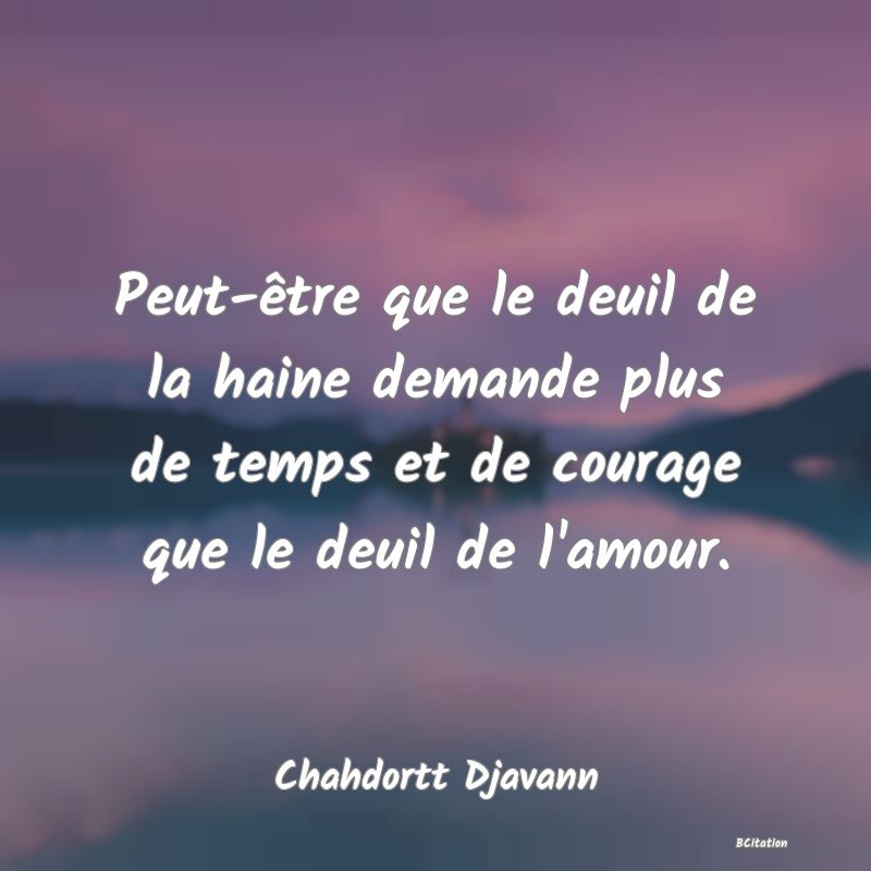 image de citation: Peut-être que le deuil de la haine demande plus de temps et de courage que le deuil de l'amour.