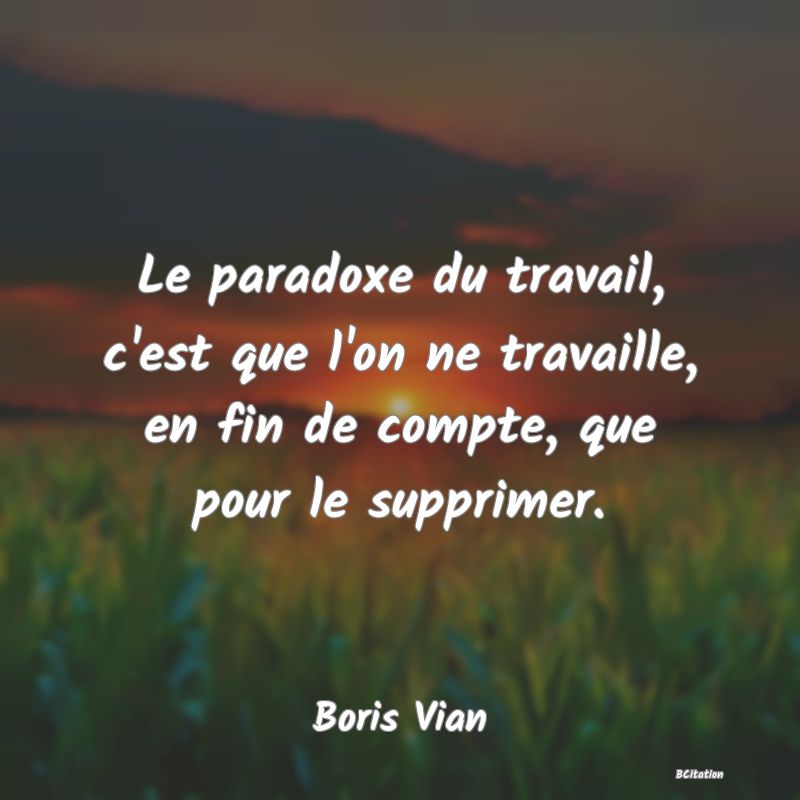 image de citation: Le paradoxe du travail, c'est que l'on ne travaille, en fin de compte, que pour le supprimer.