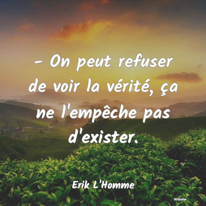 image de citation: - On peut refuser de voir la vérité, ça ne l'empêche pas d'exister.