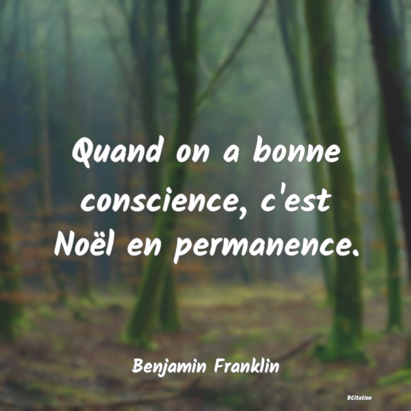 Belle Citation - Quand on a bonne conscience, c'est Noël en permanence. - Benjamin Franklin