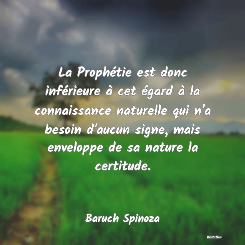 image de citation: La Prophétie est donc inférieure à cet égard à la connaissance naturelle qui n'a besoin d'aucun signe, mais enveloppe de sa nature la certitude.