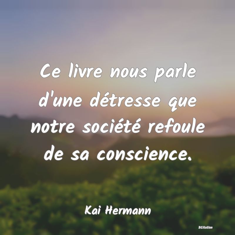 image de citation: Ce livre nous parle d'une détresse que notre société refoule de sa conscience.