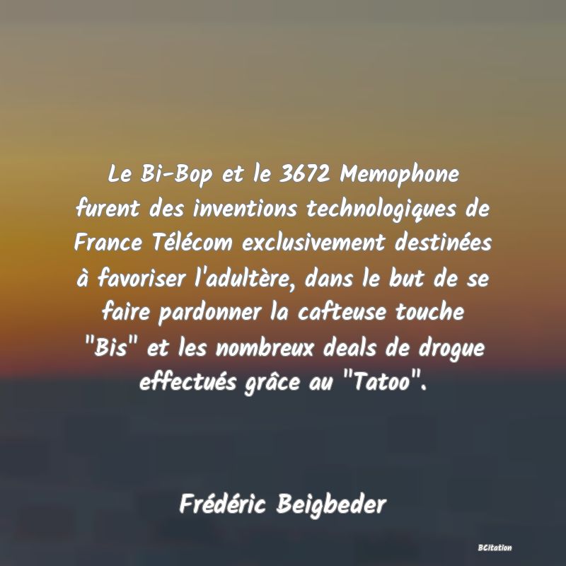 Belle Citation - Le Bi-Bop et le 3672 Memophone furent des inventions technologiques de France Télécom exclusivement destinées à favoriser l'adultère, dans le but de se faire pardonner la cafteuse touche 