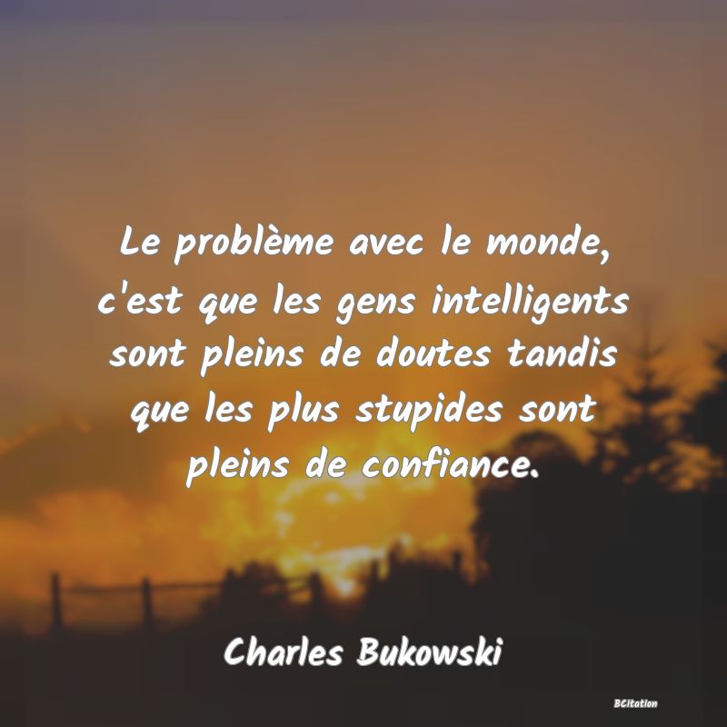 image de citation: Le problème avec le monde, c'est que les gens intelligents sont pleins de doutes tandis que les plus stupides sont pleins de confiance.