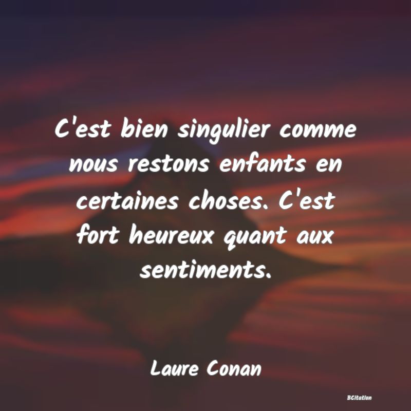 image de citation: C'est bien singulier comme nous restons enfants en certaines choses. C'est fort heureux quant aux sentiments.