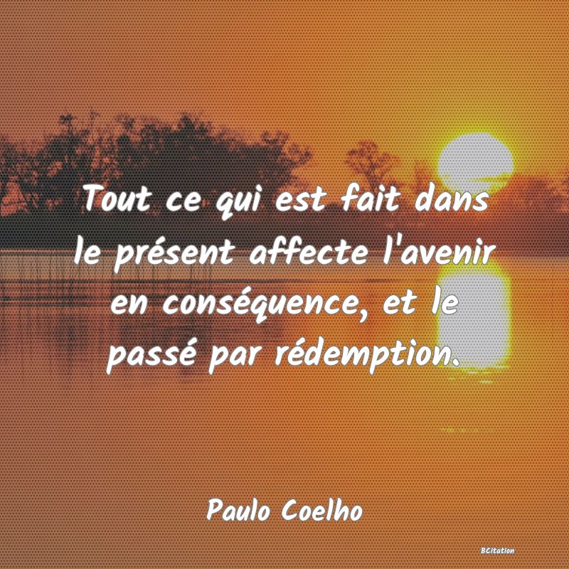 image de citation: Tout ce qui est fait dans le présent affecte l'avenir en conséquence, et le passé par rédemption.